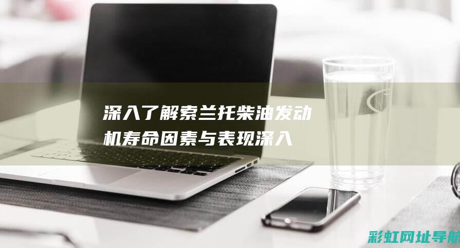 深入了解索兰托柴油发动机寿命因素与表现 (深入了解索兰娜的故事)