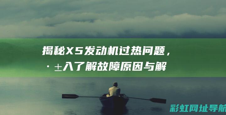 揭秘X5发动机过热问题，深入了解故障原因与解决方案 (2021款x5发动机)