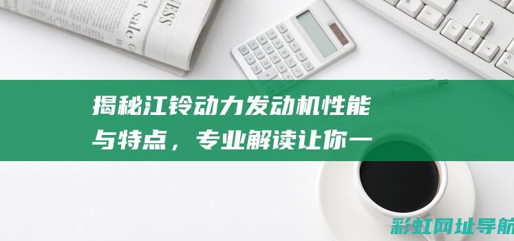 揭秘江铃动力发动机性能与特点，专业解读让你一探究竟！ (江铃动力有限公司)