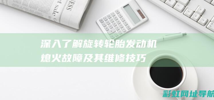 深入了解旋转轮胎发动机熄火故障及其维修技巧 (解释旋转)