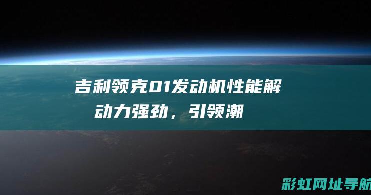 吉利领克01发动机性能解析：动力强劲，引领潮流 (吉利领克01图片及报价)