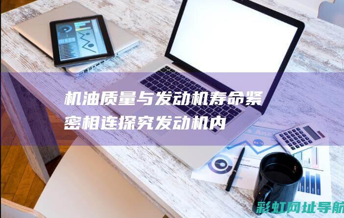 机油质量与发动机寿命紧密相连——探究发动机内机油的保质期及更换周期 (机油质量与发动机有关)