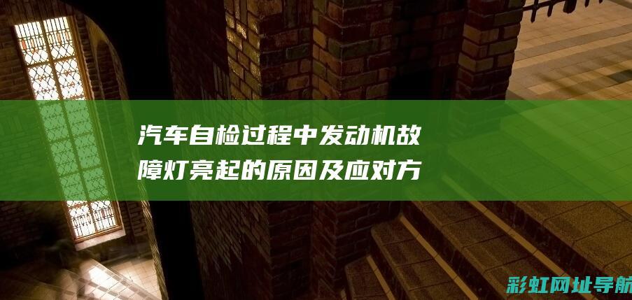 汽车自检过程中发动机故障灯亮起的原因及应对方法 (汽车自检过程中有异响)