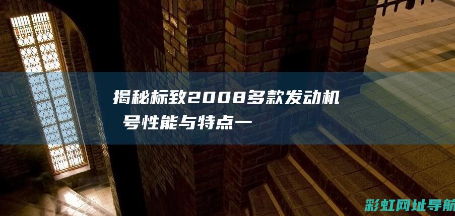 揭秘标致2008多款发动机型号：性能与特点一网打尽 (标致20cup)