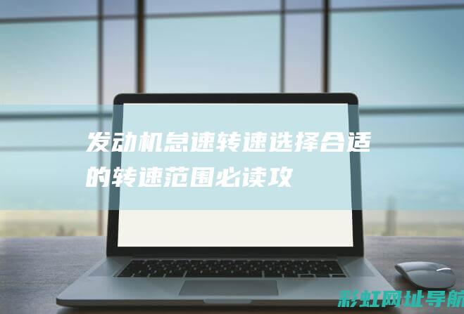 <发动机怠速转速——选择合适的转速范围必读攻略。