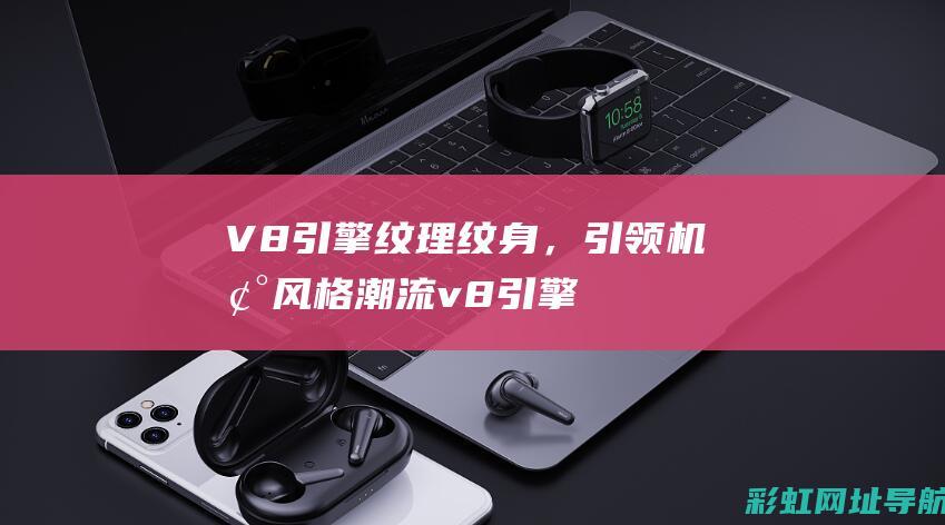 V8引擎纹理纹身，引领机械风格潮流 (v8引擎工作原理)