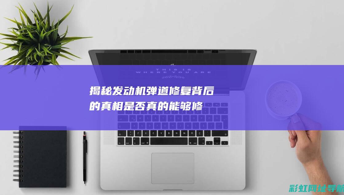 揭秘发动机弹道修复背后的真相：是否真的能够修复发动机性能损失？ (揭秘发动机弹簧的原理)