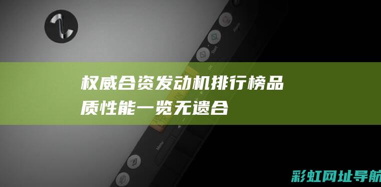 权威合资发动机排行榜：品质、性能一览无遗 (合资发动机排行榜前十名)