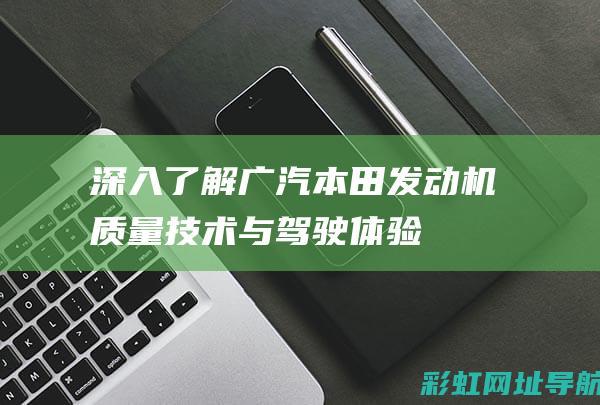 深入了解广汽本田发动机：质量、技术与驾驶体验 (广汽汽车有限公司)