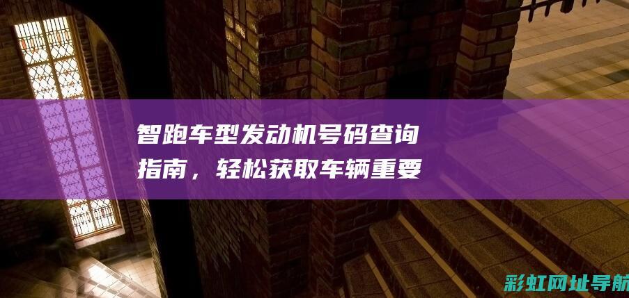 智跑车型发动机号码查询指南，轻松获取车辆重要信息 (智跑车型发动机号在哪)