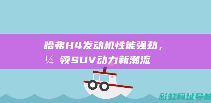 哈弗H4发动机性能强劲，引领SUV动力新潮流 (哈弗h4发动机舱图解)