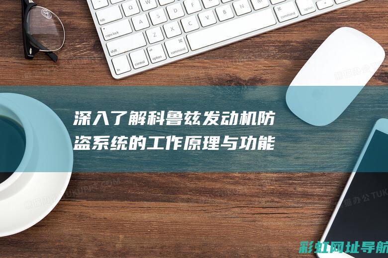 深入了解科鲁兹发动机防盗系统的工作原理与功能 (科鲁择论坛)