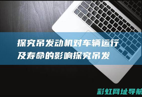 探究吊发动机对车辆运行及寿命的影响 (探究吊发动机的实验)