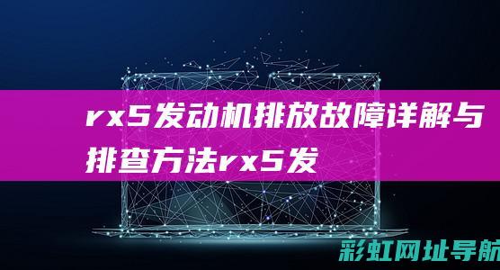 rx5发动机排放故障详解与排查方法 (rx5发动机排放故障灯亮起,怎么解决)