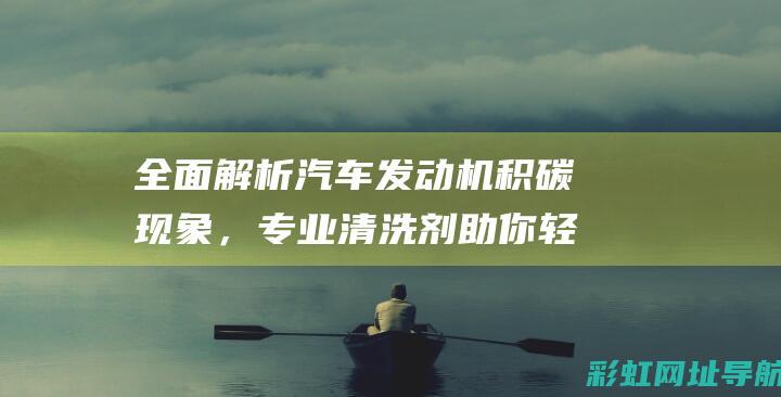 全面解析汽车发动机积碳现象，专业清洗剂助你轻松解决 (全面解析汽车仪表及指示灯)