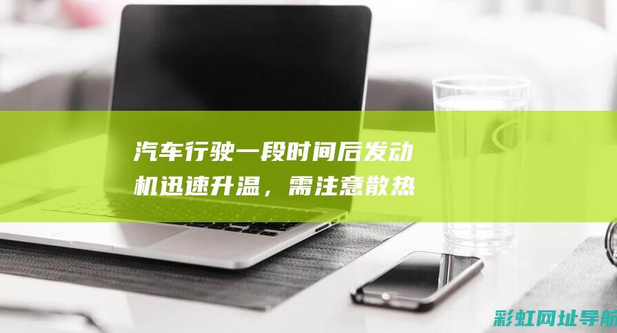 汽车行驶一段时间后发动机迅速升温，需注意散热问题 (汽车行驶一段时间有烧焦的味道)