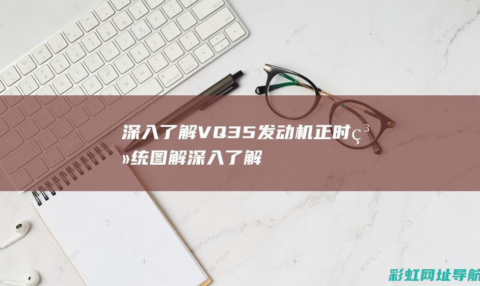 深入了解VQ35发动机正时系统图解 (深入了解女朋友36个问题)