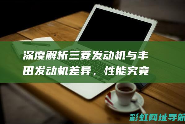 深度解析三菱发动机与丰田发动机差异，性能究竟如何？ (找一下三菱)