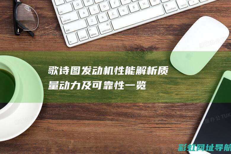 歌诗图发动机性能解析：质量、动力及可靠性一览 (歌诗图发动机皮带多久换)