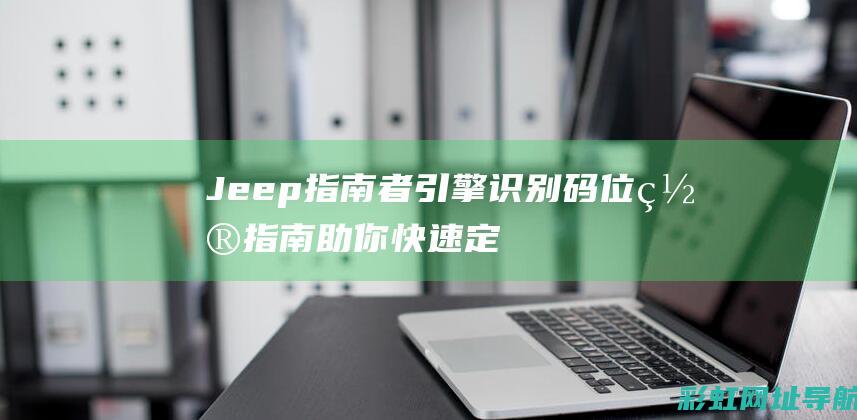 Jeep指南者引擎识别码位置指南：助你快速定位发动机号 (jeep指南者尺寸)