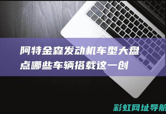 阿特金森发动机车型大盘点：哪些车辆搭载这一创新引擎？ (阿特金森发动机是什么意思)