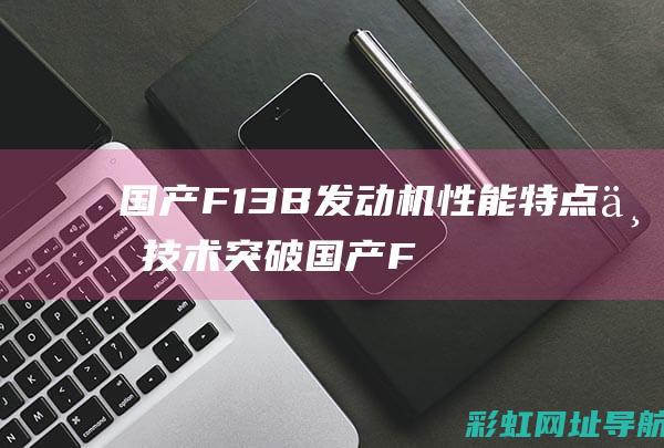 国产F13B发动机性能特点与技术突破 (国产F12芳纶纤维实现自动化生产)