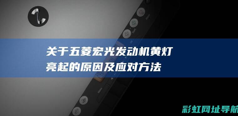 关于五菱宏光发动机黄灯亮起的原因及应对方法 (关于五菱宏光的说说)