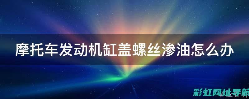 解决发动机渗油烦恼：实用建议与操作指南 (解决发动机渗油的办法)