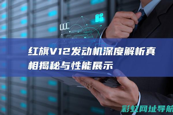 红旗V12发动机深度解析：真相揭秘与性能展示 (红旗V12发动机)