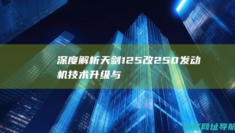 深度解析天剑125改250发动机：技术升级与驾驶体验提升 (天剑成员)