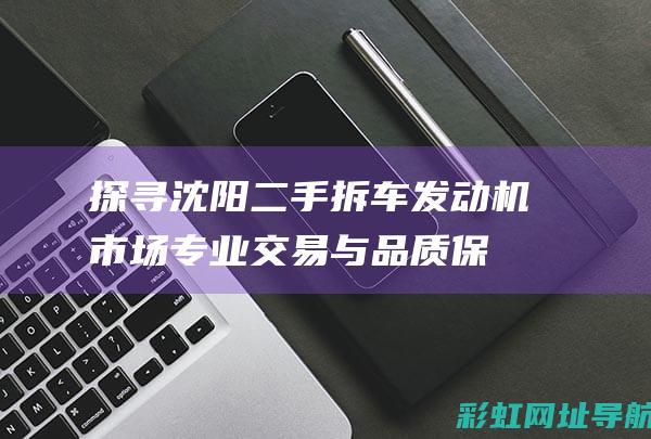 探寻沈阳二手拆车市场专业交易与品质保