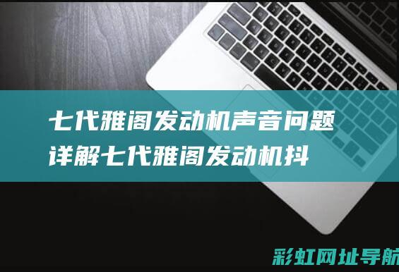 七代雅阁发动机声音问题详解 (七代雅阁发动机抖动怎么解决)