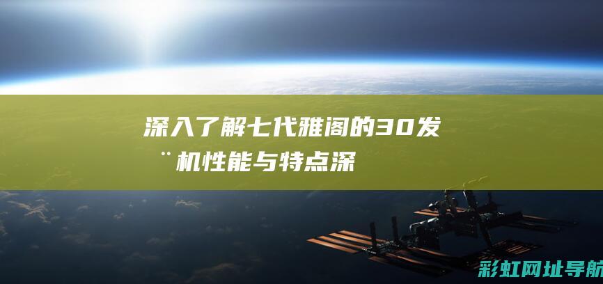 深入了解七代雅阁的3.0发动机性能与特点 (深入了解七代战机技术)