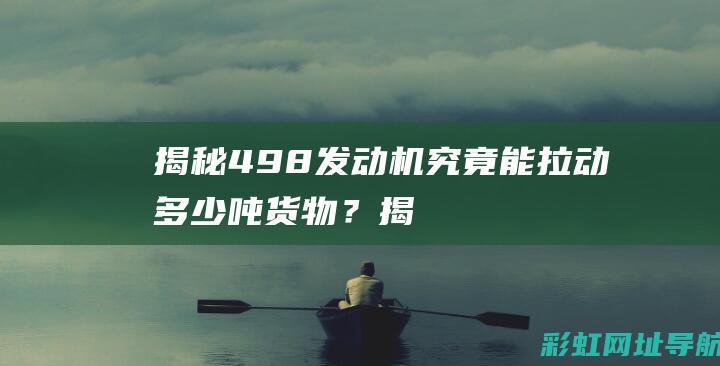 揭秘：498发动机究竟能拉动多少吨货物？ (揭秘:4G物联网卡究竟是什么?)