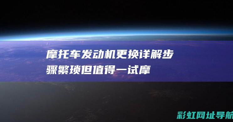 摩托车发动机更换详解：步骤繁琐但值得一试 (摩托车发动机故障灯亮黄灯怎么解决)