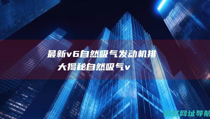 最新v6自然吸气发动机排名大揭秘 (自然吸气v6suv车型大全)