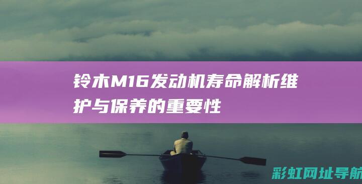 铃木M16发动机寿命解析：维护与保养的重要性 (铃木m16发动机的寿命)