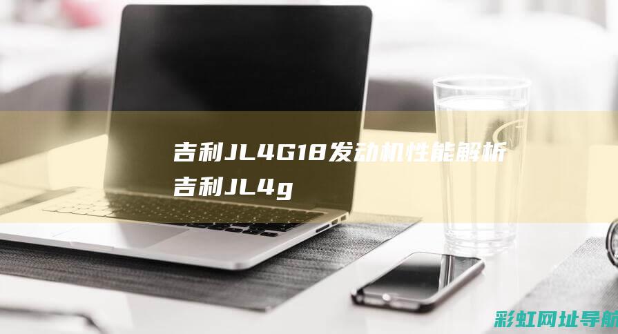 吉利JL4G18发动机性能解析 (吉利JL4g18曲轴位置传感器位置)