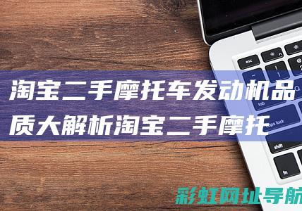 淘宝二手摩托车发动机品质大解析 (淘宝二手摩托车怎么那么便宜)