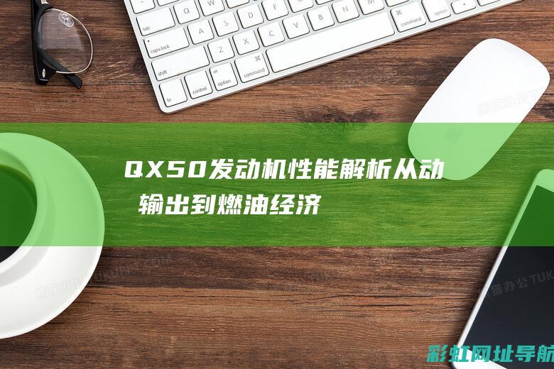 QX50发动机性能解析：从动力输出到燃油经济性，全面探讨其优劣 (QX50发动机通病)