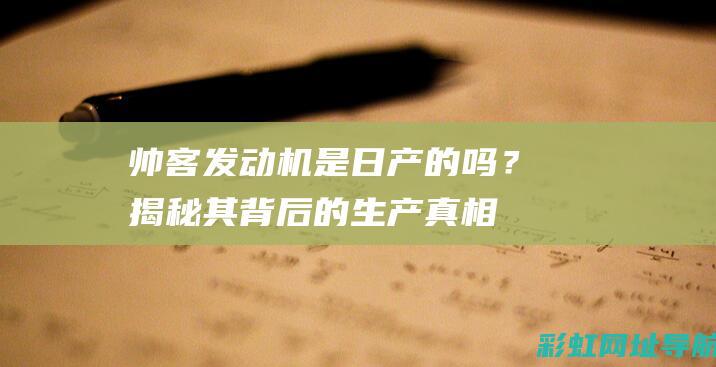 帅客发动机是日产的吗？揭秘其背后的生产真相 (帅客发动机是日产的吗)