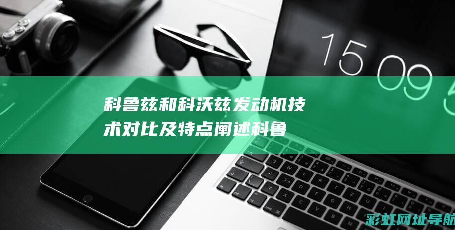 科鲁兹和科沃兹发动机技术对比及特点阐述 (科鲁兹和科沃兹哪个好)