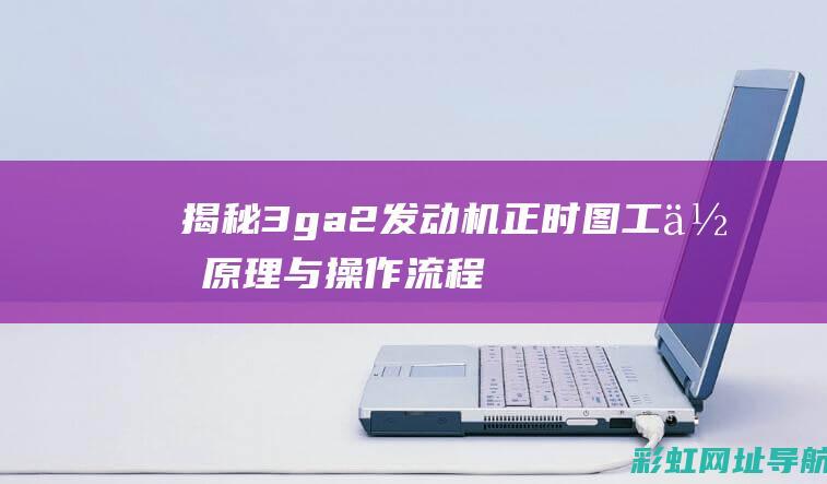 揭秘3ga2发动机正时图：工作原理与操作流程详解 (揭秘英国新首相:草根律师 爱踢球)