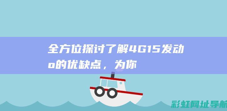 全方位探讨：了解4G15发动机的优缺点，为你购车提供决策参考。 (全方位探讨)