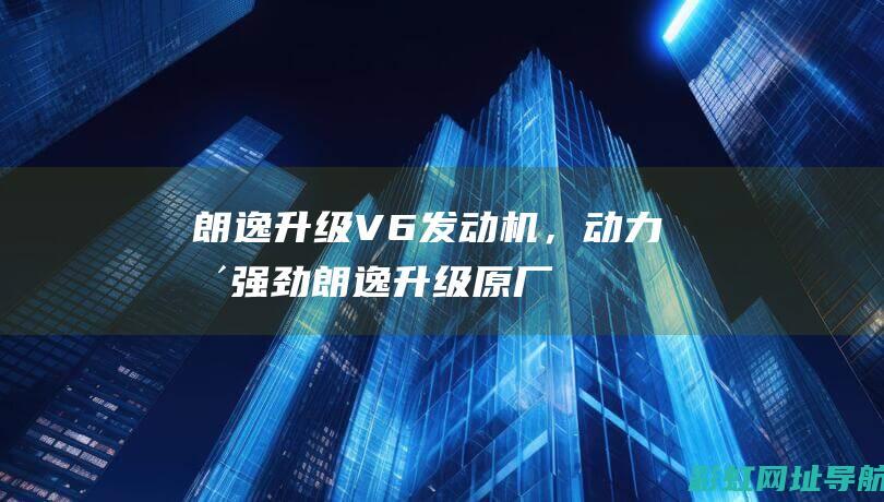 朗逸升级V，动力更强劲朗逸升级原厂