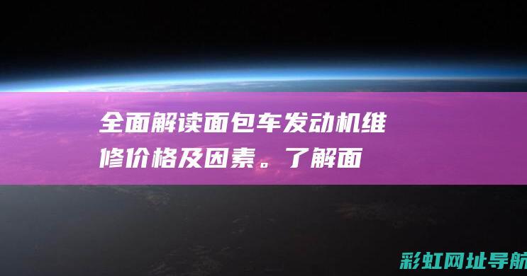 全面解读面包车发动机维修价格及因素。 (了解面包)