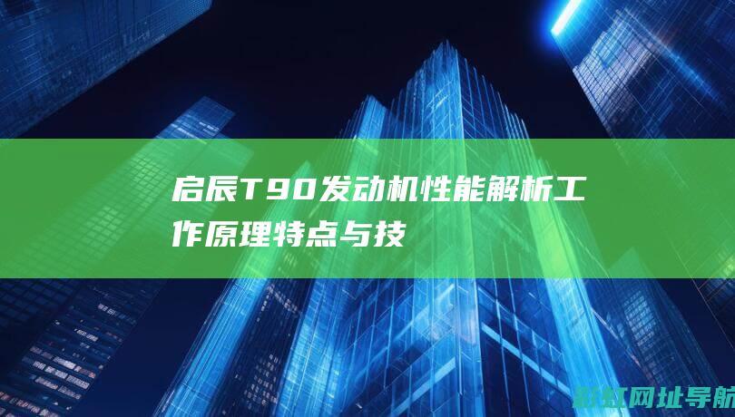 启辰T90发动机性能解析：工作原理、特点与技术优势一览 (启辰t90发电机皮带安装图)