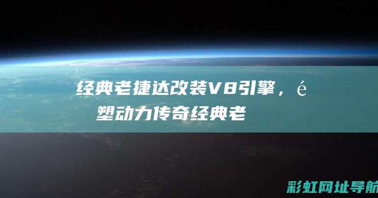 经典老捷达改装V8引擎，重塑动力传奇 (经典老捷达改成赛车)