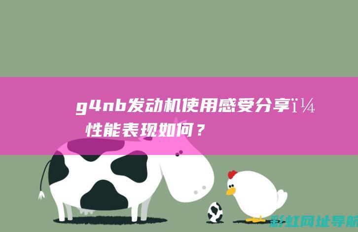 g4nb发动机使用感受分享，性能表现如何？ (g4nb发动机额定转速)