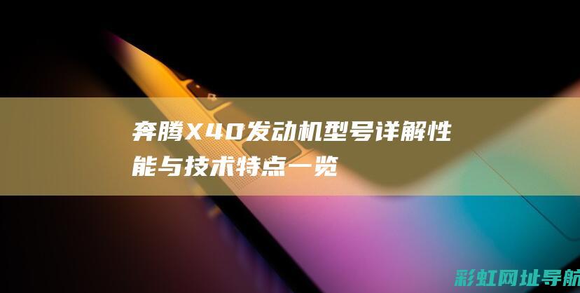 奔腾X40发动机型号详解：性能与技术特点一览 (奔腾x40发动机号在哪个位置图片)